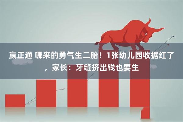 赢正通 哪来的勇气生二胎！1张幼儿园收据红了，家长：牙缝挤出钱也要生