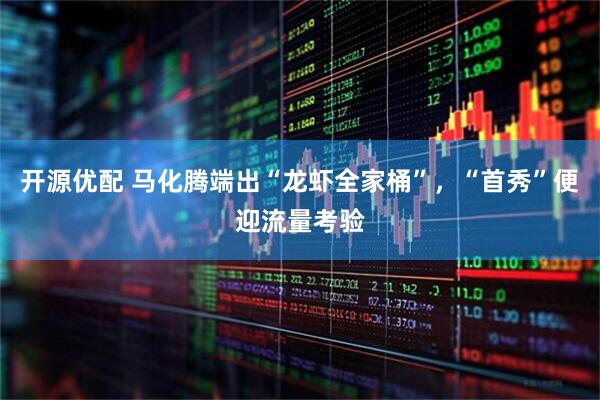 开源优配 马化腾端出“龙虾全家桶”，“首秀”便迎流量考验