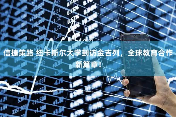 信捷策路 纽卡斯尔大学到访金吉列，全球教育合作新篇章！