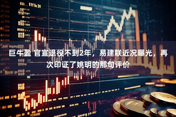 巨牛盈 官宣退役不到2年，易建联近况曝光，再次印证了姚明的那句评价
