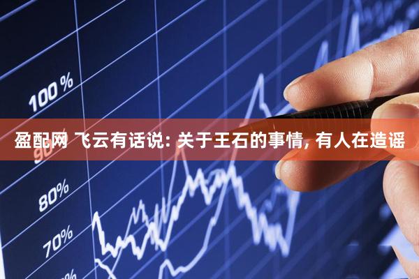 盈配网 飞云有话说: 关于王石的事情, 有人在造谣