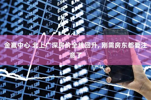 金赢中心 北上广深房价全线回升, 刚需房东都要注意了