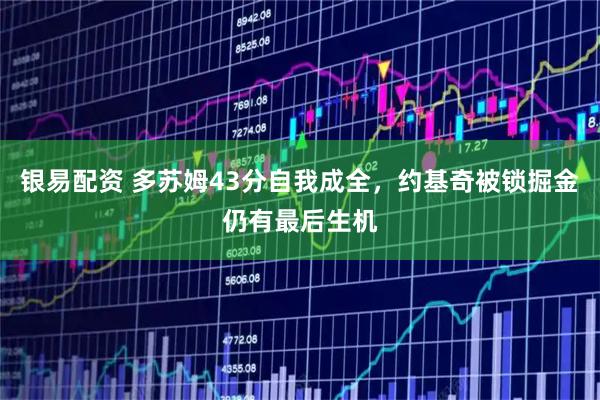 银易配资 多苏姆43分自我成全，约基奇被锁掘金仍有最后生机
