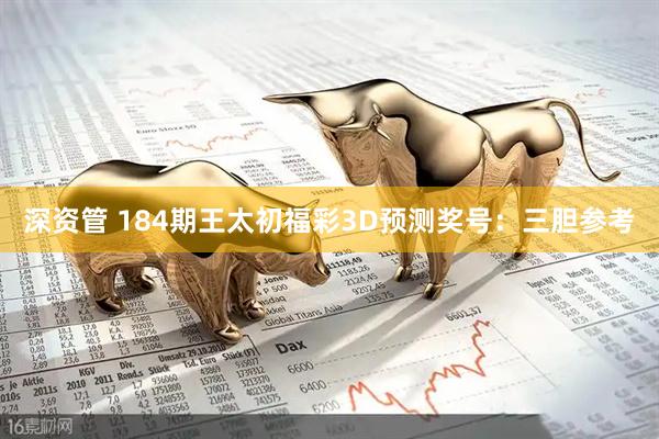深资管 184期王太初福彩3D预测奖号：三胆参考