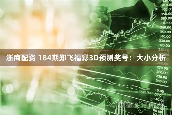 浙商配资 184期郑飞福彩3D预测奖号:大小分析