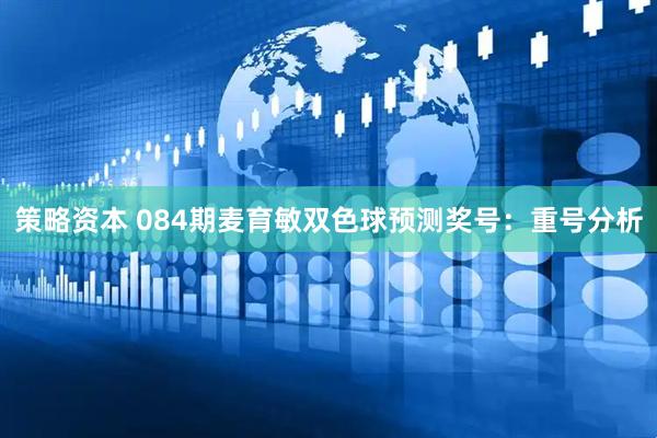 策略资本 084期麦育敏双色球预测奖号：重号分析