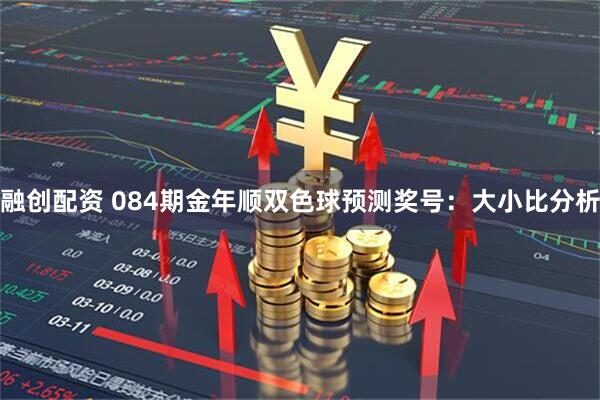 融创配资 084期金年顺双色球预测奖号：大小比分析