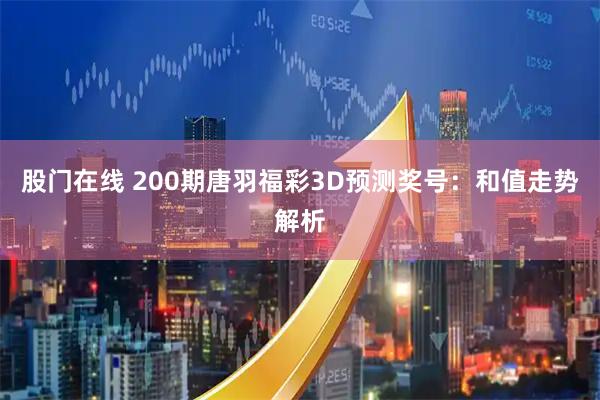 股门在线 200期唐羽福彩3D预测奖号：和值走势解析