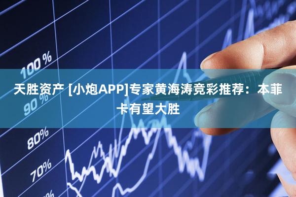 天胜资产 [小炮APP]专家黄海涛竞彩推荐：本菲卡有望大胜