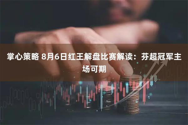 掌心策略 8月6日红王解盘比赛解读：芬超冠军主场可期