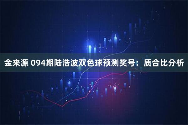 金来源 094期陆浩波双色球预测奖号：质合比分析