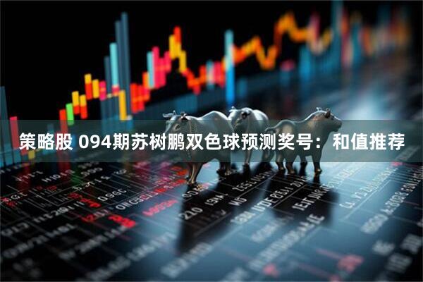 策略股 094期苏树鹏双色球预测奖号:和值推荐