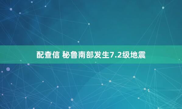 配查信 秘鲁南部发生7.2级地震