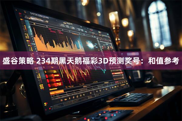 盛谷策略 234期黑天鹅福彩3D预测奖号：和值参考